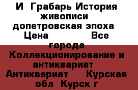  И. Грабарь История живописи, допетровская эпоха › Цена ­ 12 000 - Все города Коллекционирование и антиквариат » Антиквариат   . Курская обл.,Курск г.